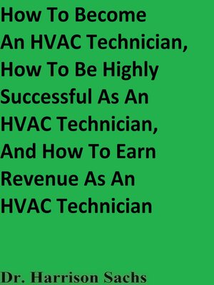 cover image of How to Become an HVAC Technician, How to Be Highly Successful As an HVAC Technician, and How to Earn Revenue As an HVAC Technician